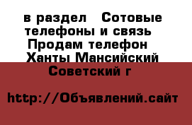 в раздел : Сотовые телефоны и связь » Продам телефон . Ханты-Мансийский,Советский г.